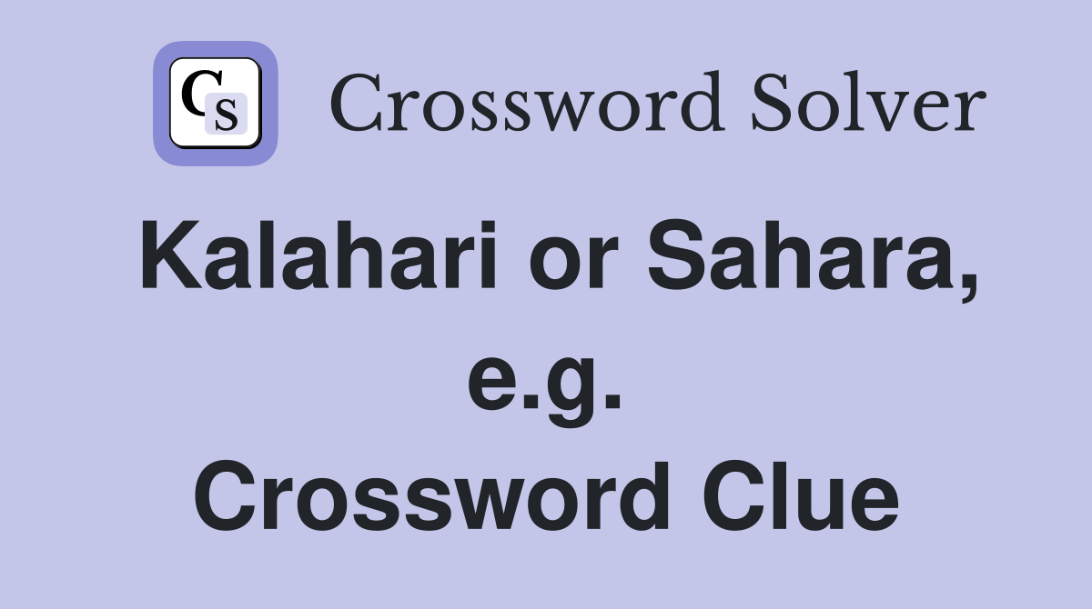 Kalahari or Sahara, e.g. Crossword Clue