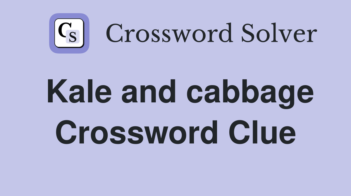 Kale and cabbage Crossword Clue