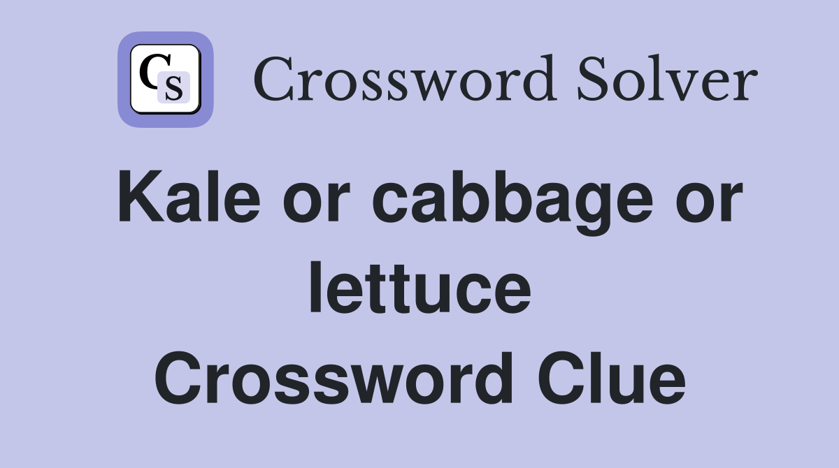 Kale or cabbage or lettuce Crossword Clue