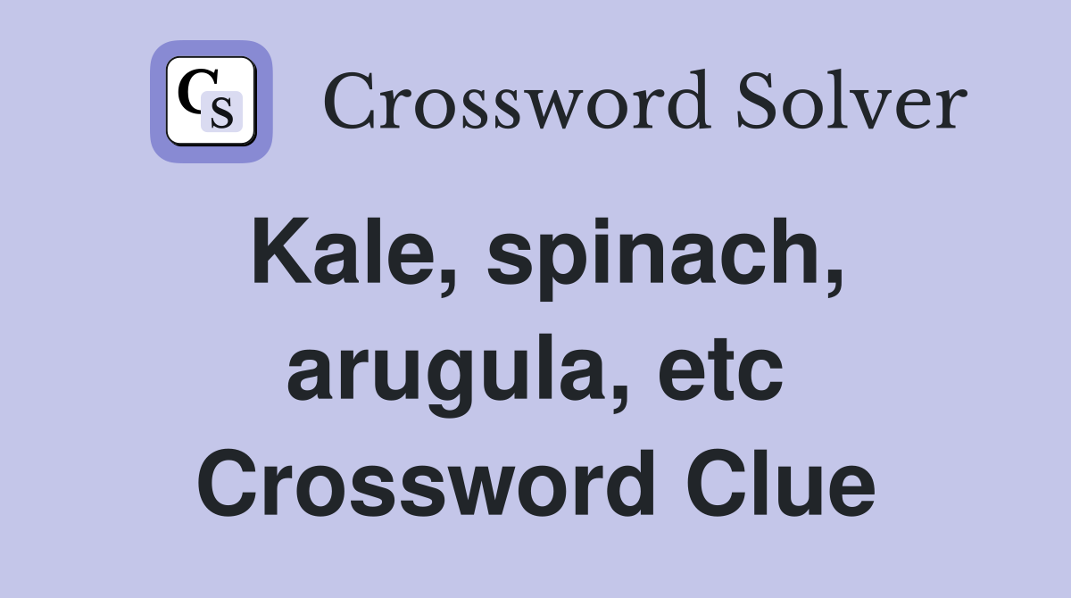 Kale, spinach, arugula, etc Crossword Clue