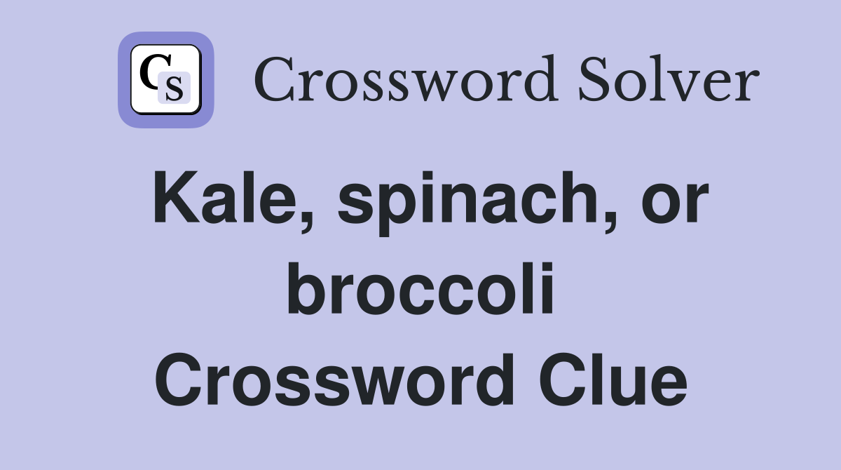 Kale, spinach, or broccoli Crossword Clue