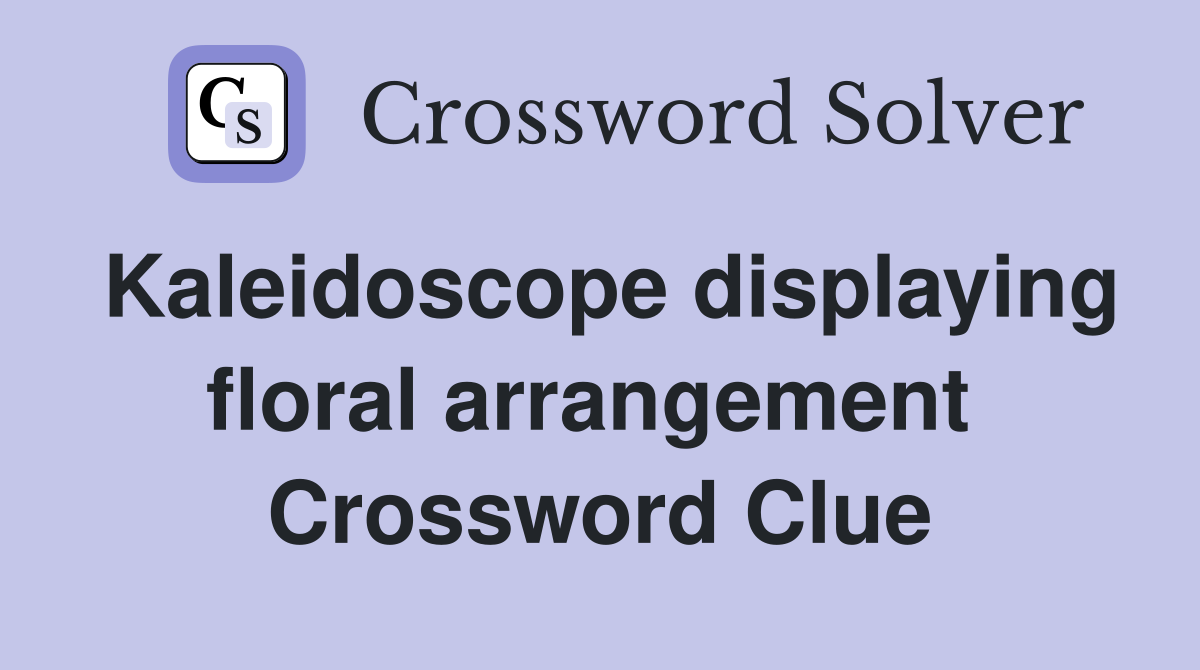 Kaleidoscope displaying floral arrangement  Crossword Clue