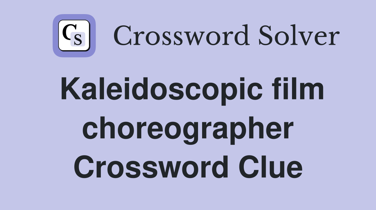 Kaleidoscopic film choreographer Crossword Clue