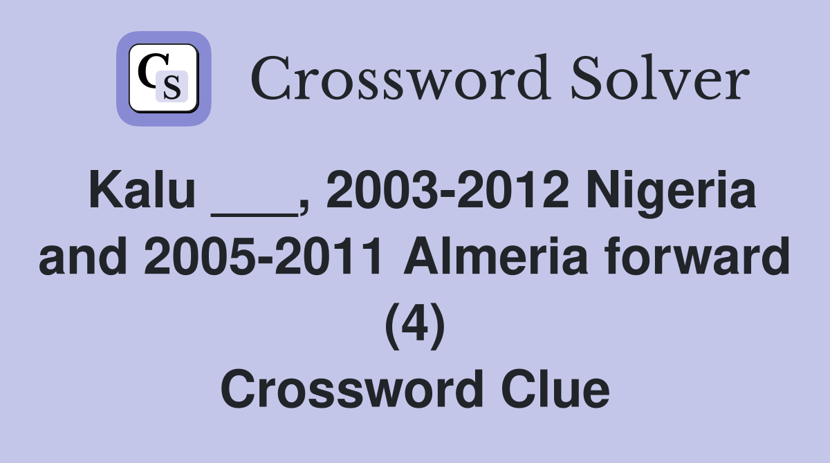 Kalu ___, 2003-2012 Nigeria and 2005-2011 Almeria forward (4) Crossword Clue