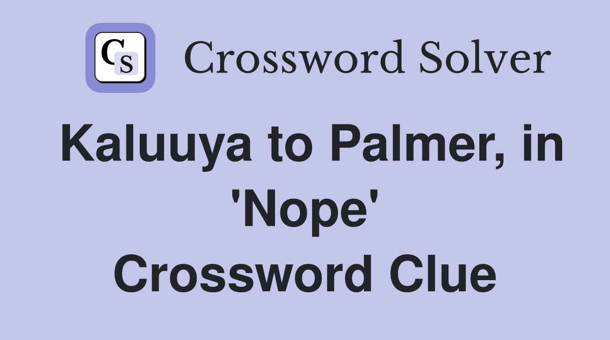 Kaluuya to Palmer, in 'Nope' Crossword Clue