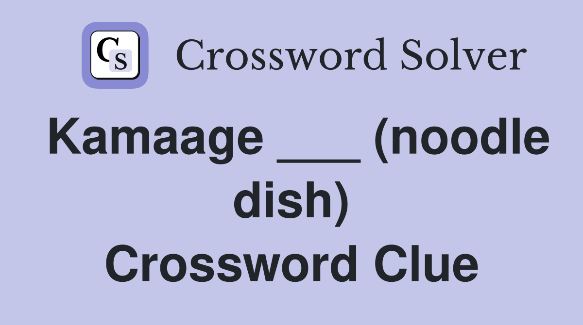 Kamaage ___ (noodle dish) Crossword Clue