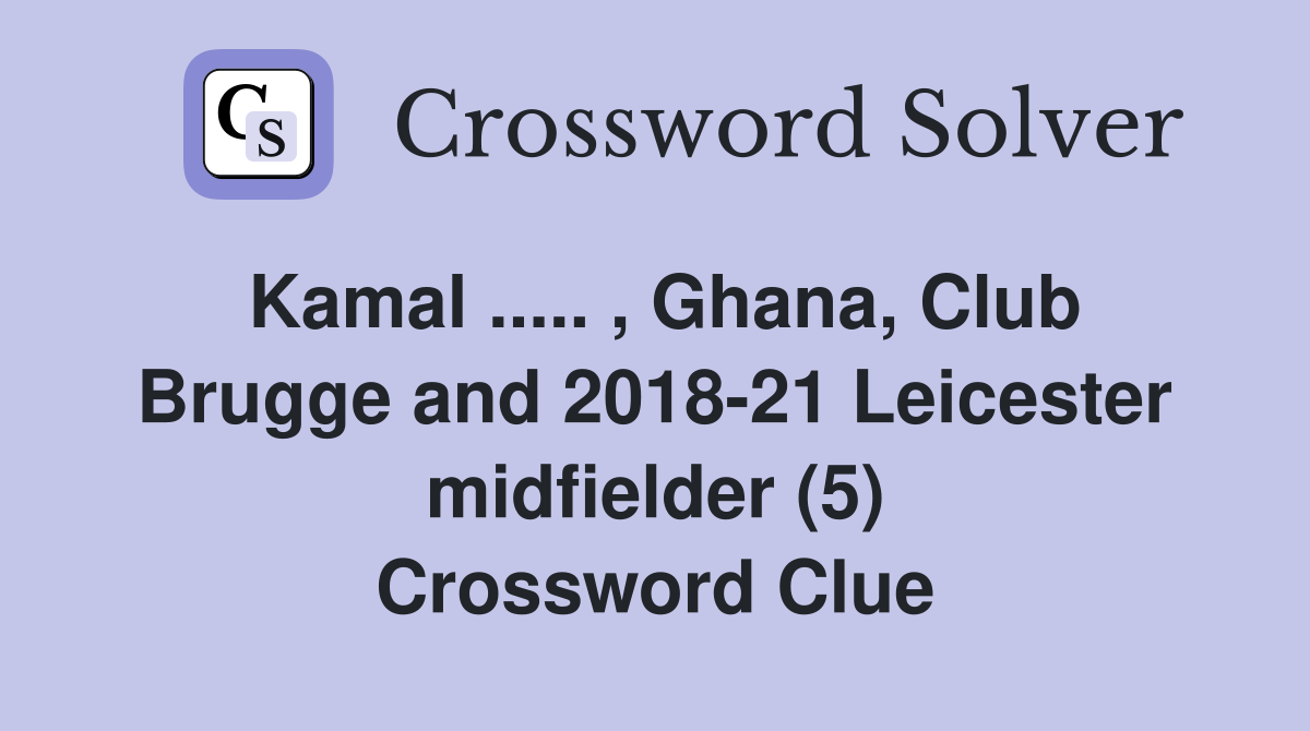Kamal ..... , Ghana, Club Brugge and 2018-21 Leicester midfielder (5) Crossword Clue