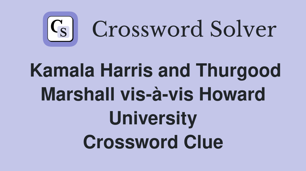 Kamala Harris and Thurgood Marshall vis-à-vis Howard University Crossword Clue