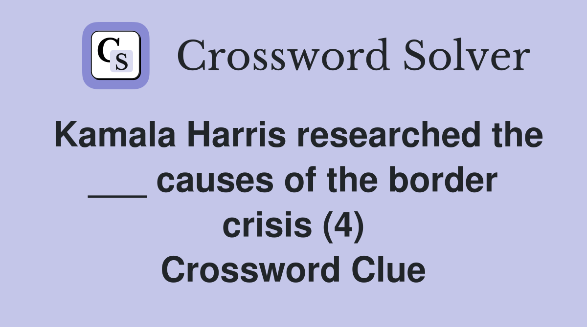 Kamala Harris researched the ___ causes of the border crisis (4) Crossword Clue