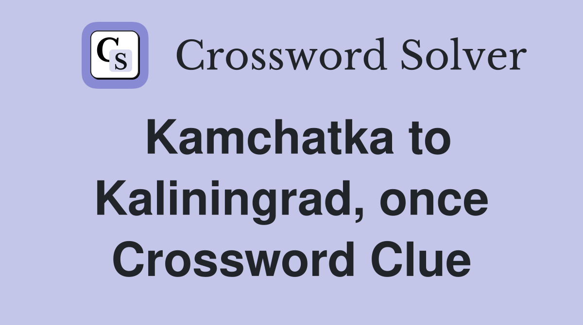 Kamchatka to Kaliningrad, once Crossword Clue