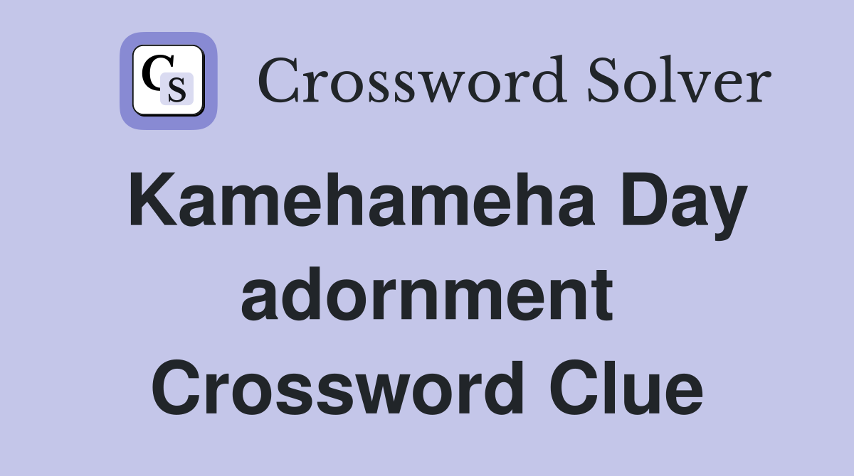 Kamehameha Day adornment Crossword Clue