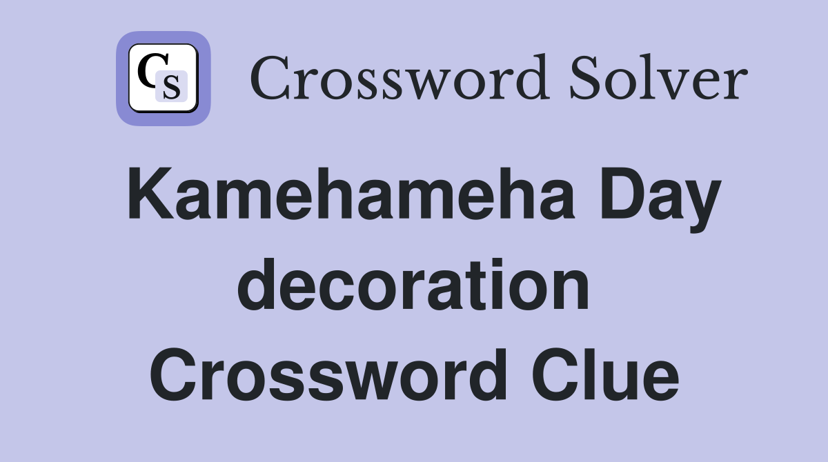 Kamehameha Day decoration Crossword Clue