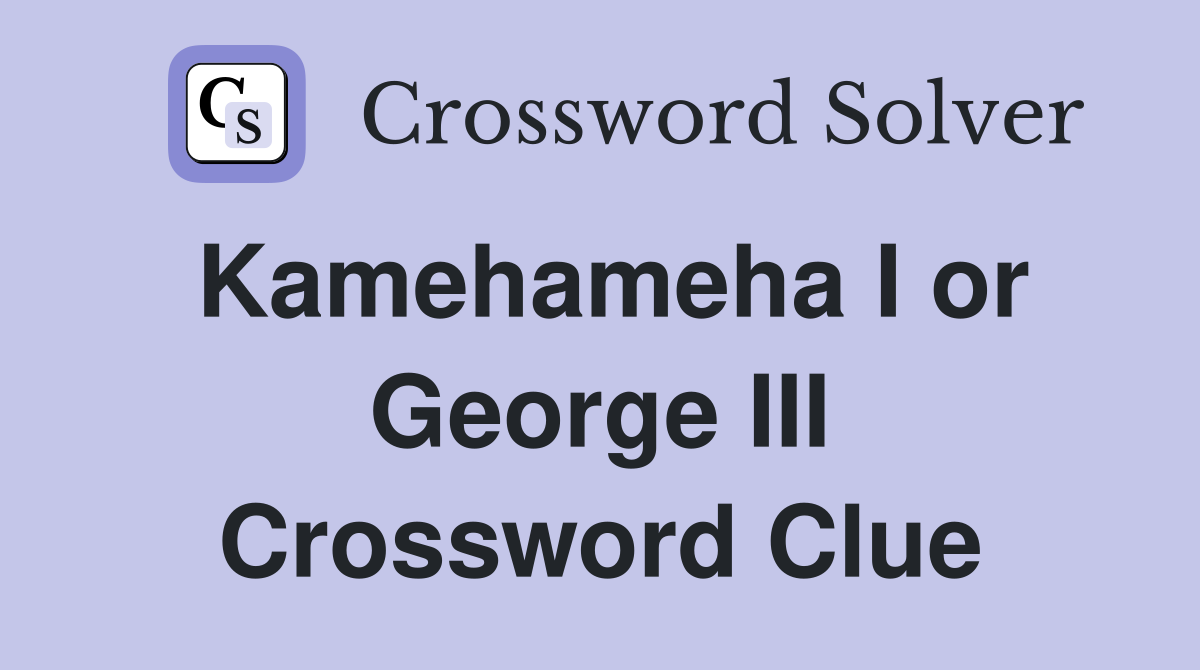 Kamehameha I or George III Crossword Clue