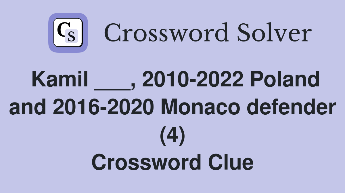 Kamil ___, 2010-2022 Poland and 2016-2020 Monaco defender (4) Crossword Clue