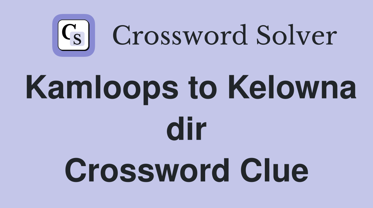 Kamloops to Kelowna dir Crossword Clue