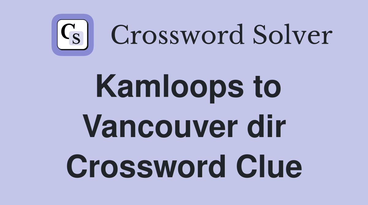 Kamloops to Vancouver dir Crossword Clue