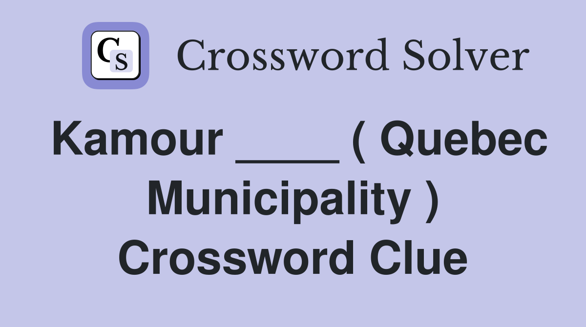 Kamour ____ ( Quebec Municipality ) Crossword Clue