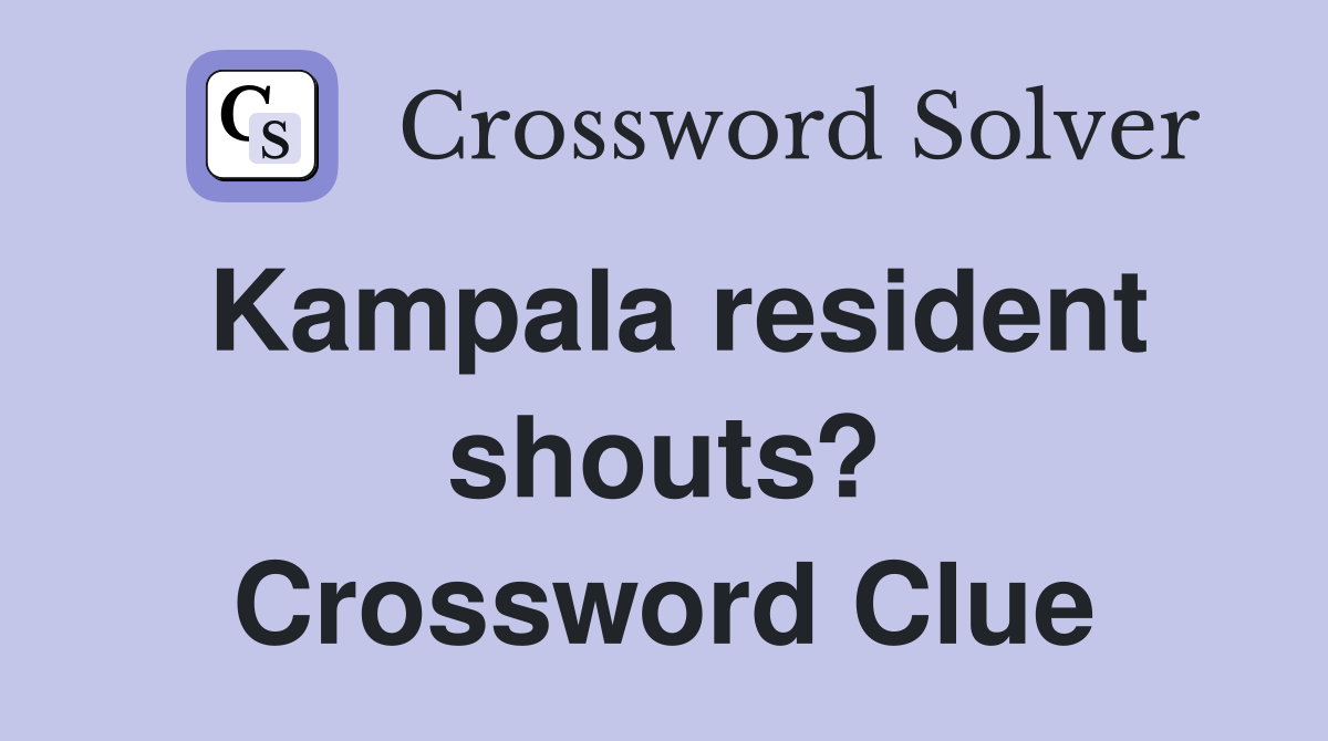 Kampala resident shouts? Crossword Clue