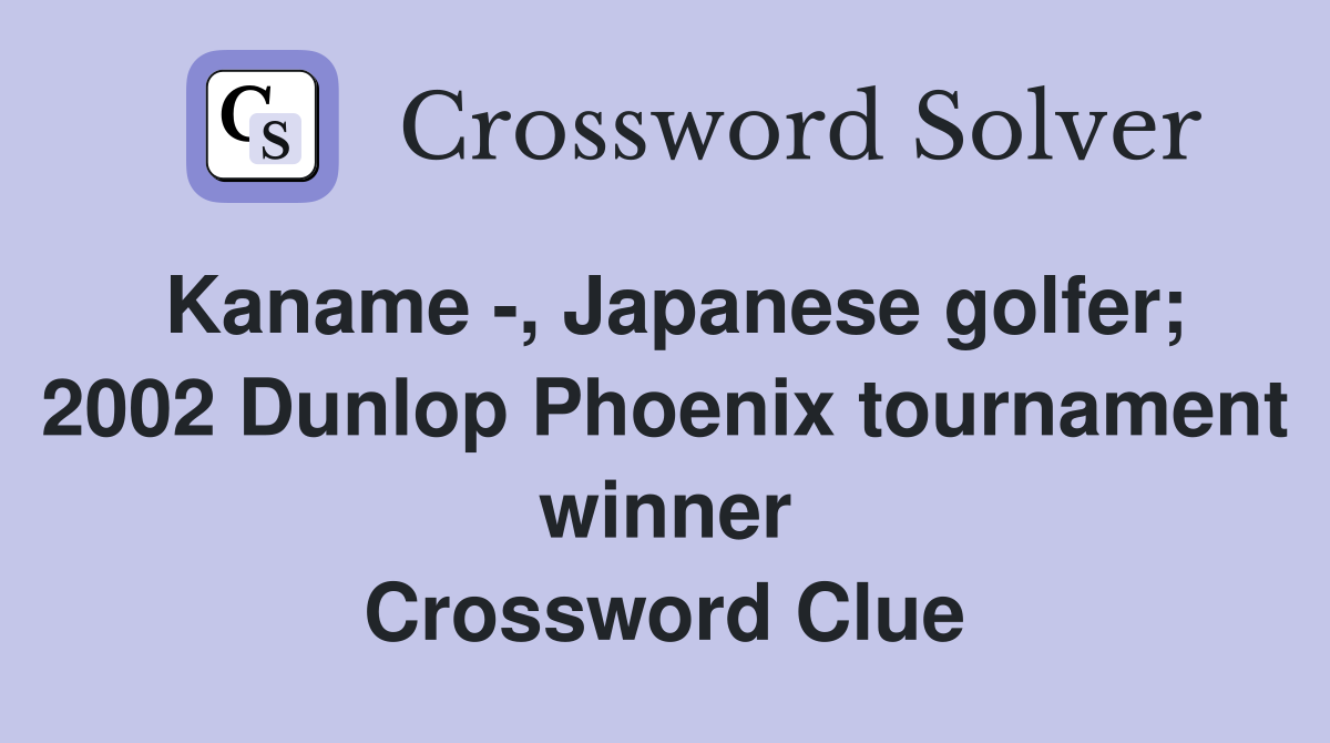 Kaname -, Japanese golfer; 2002 Dunlop Phoenix tournament winner Crossword Clue