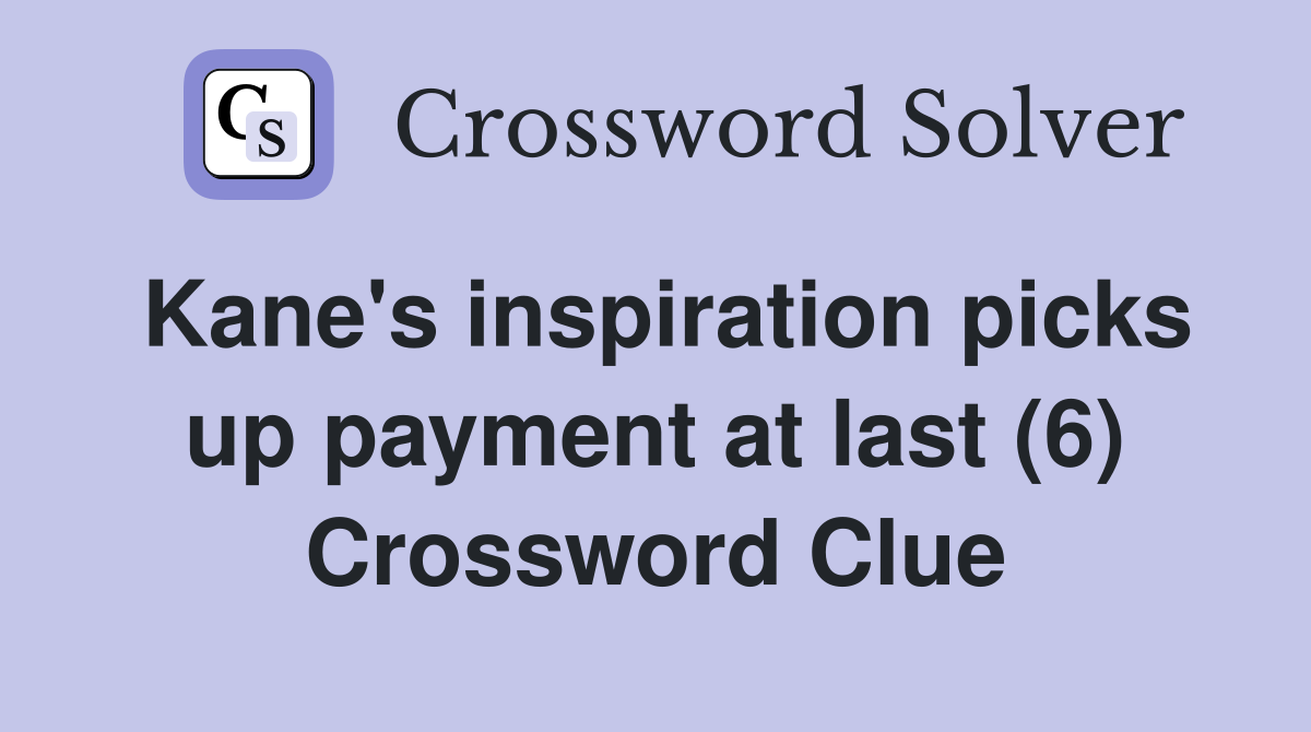 Kane's inspiration picks up payment at last (6) Crossword Clue