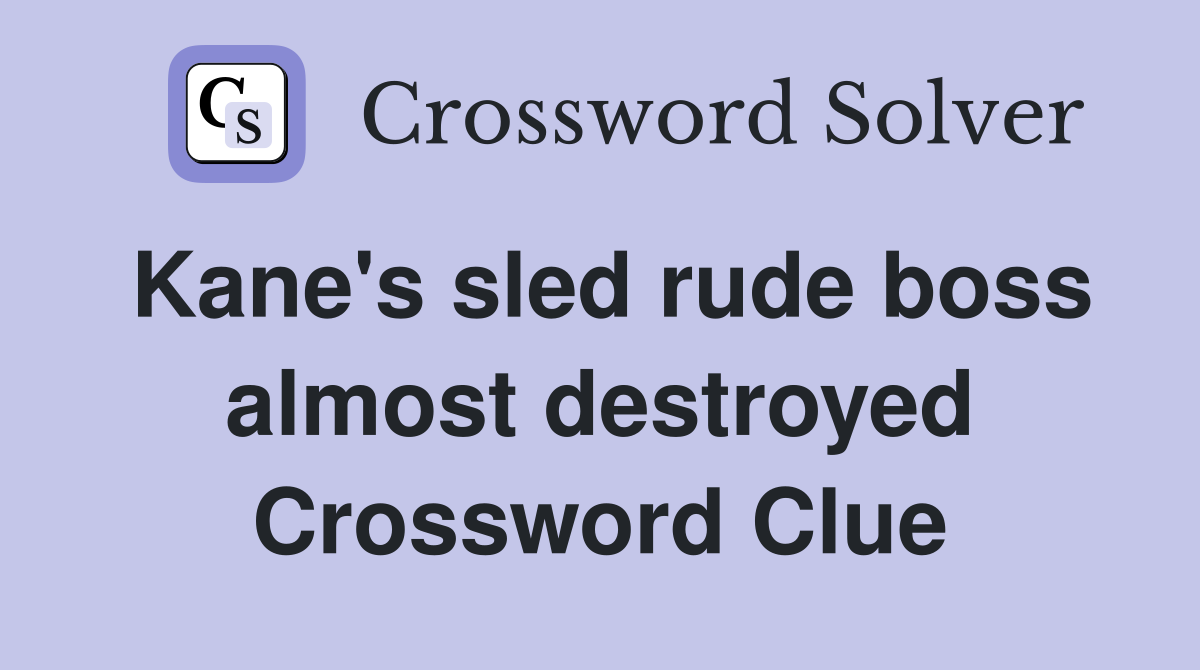 Kane's sled rude boss almost destroyed Crossword Clue