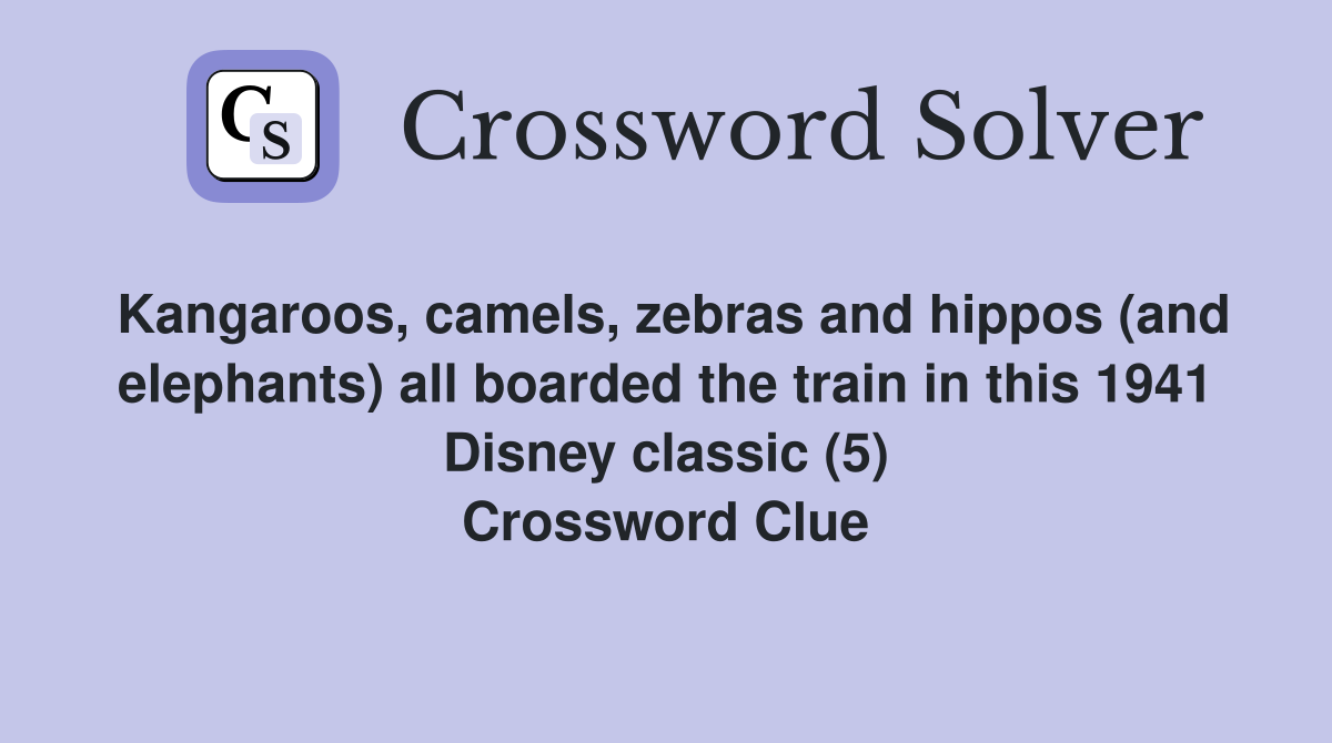 Kangaroos, camels, zebras and hippos (and elephants) all boarded the train in this 1941 Disney classic (5) Crossword Clue