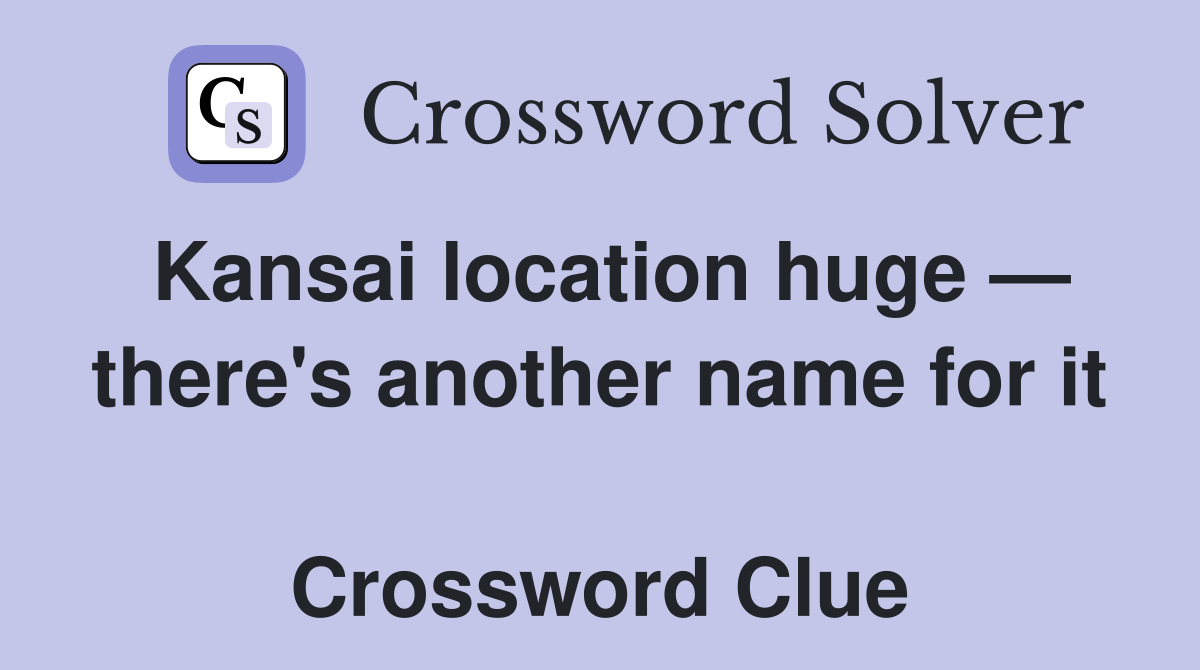 Kansai location huge — there's another name for it  Crossword Clue