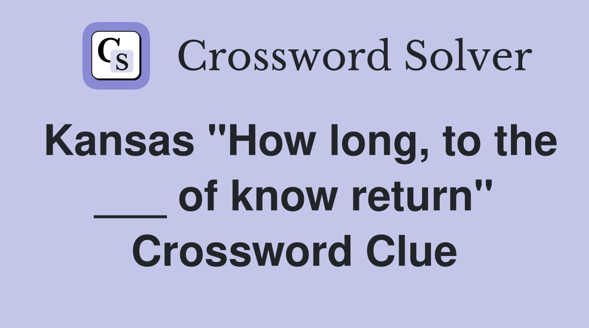 Kansas "How long, to the ___ of know return" Crossword Clue