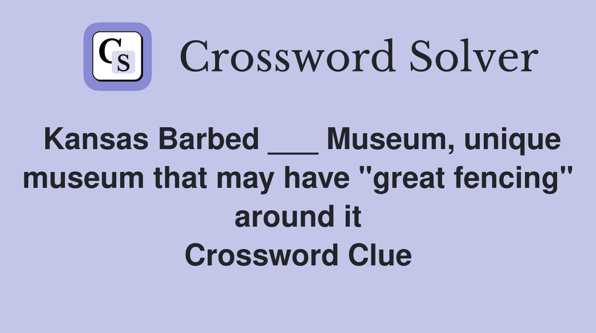 Kansas Barbed ___ Museum, unique museum that may have "great fencing" around it Crossword Clue