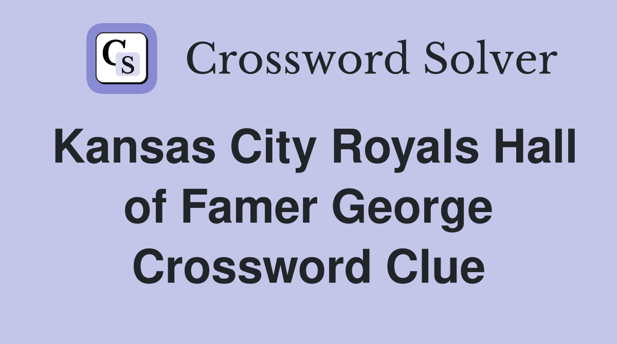 Kansas City Royals Hall of Famer George Crossword Clue