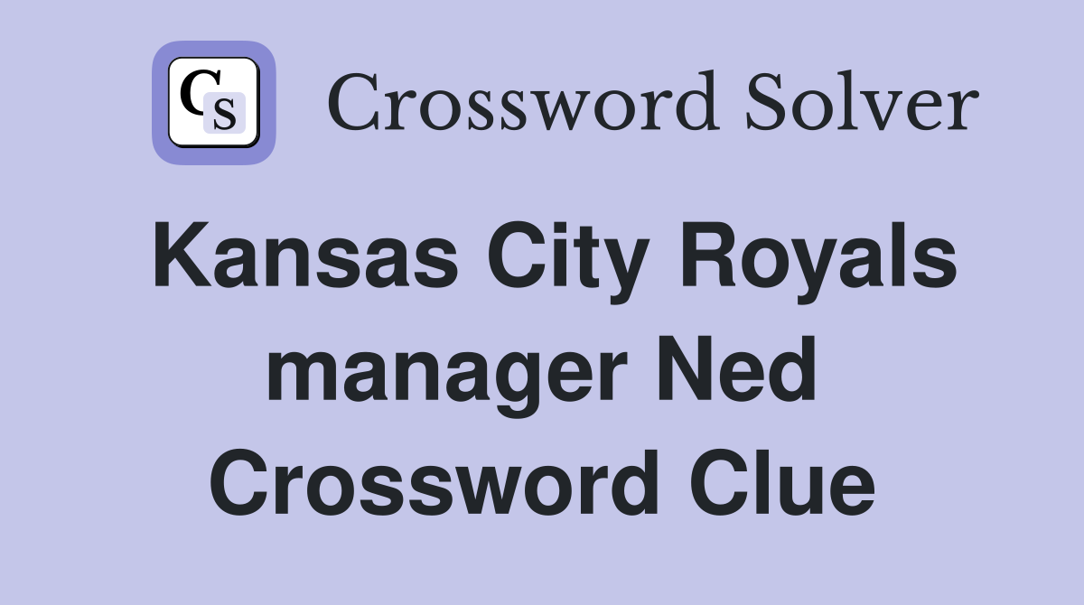 Kansas City Royals manager Ned Crossword Clue