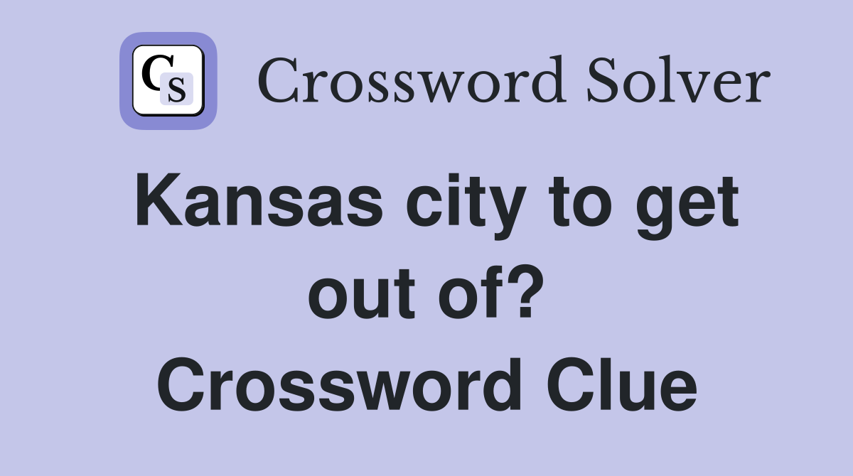 Kansas city to get out of? Crossword Clue