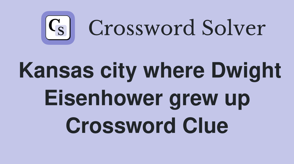 Kansas city where Dwight Eisenhower grew up Crossword Clue