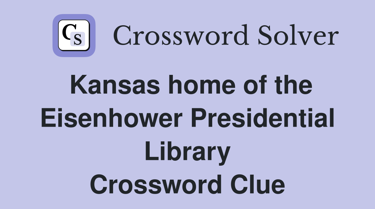 Kansas home of the Eisenhower Presidential Library Crossword Clue