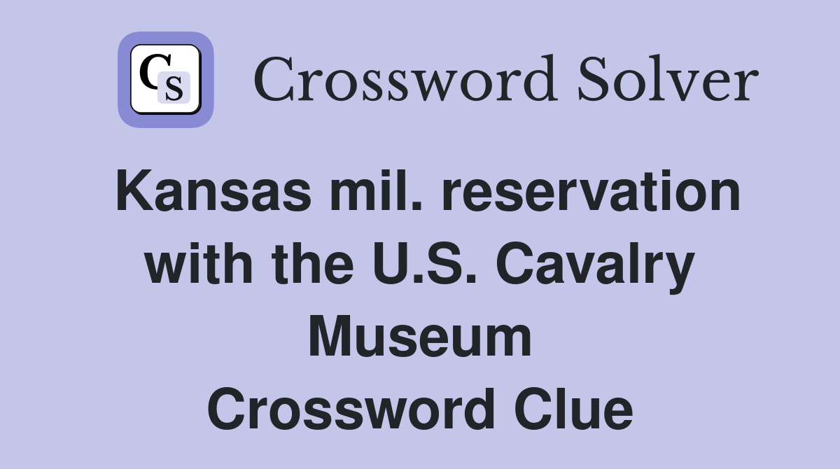 Kansas mil. reservation with the U.S. Cavalry Museum Crossword Clue