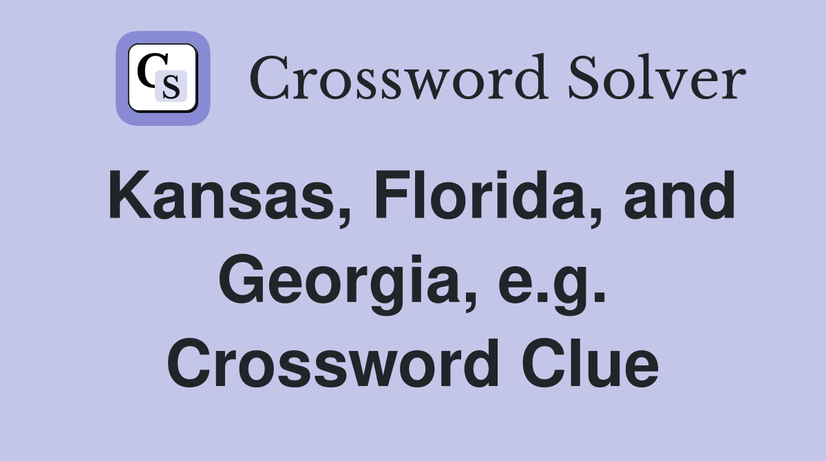 Kansas, Florida, and Georgia, e.g. Crossword Clue