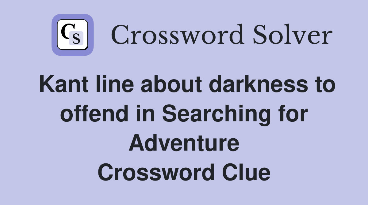 Kant line about darkness to offend in Searching for Adventure Crossword Clue