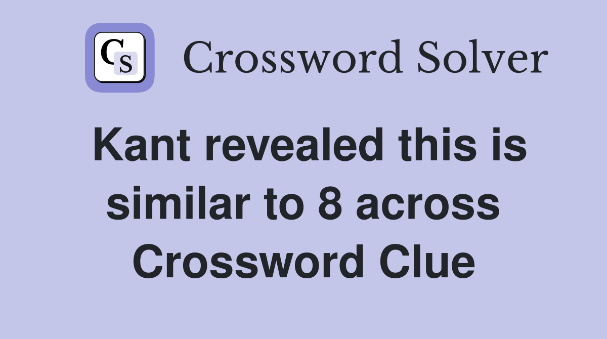 Kant revealed this is similar to 8 across Crossword Clue