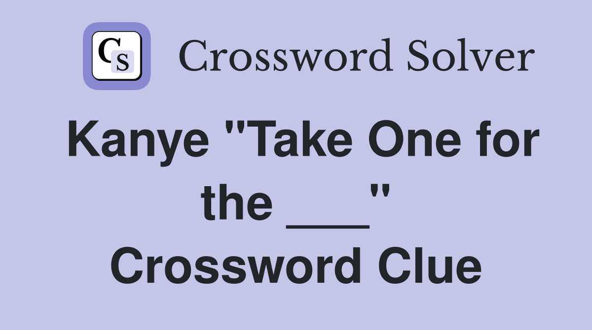 Kanye "Take One for the ___" Crossword Clue