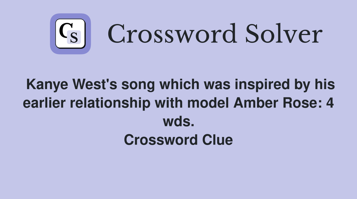 Kanye West's song which was inspired by his earlier relationship with model Amber Rose: 4 wds. Crossword Clue