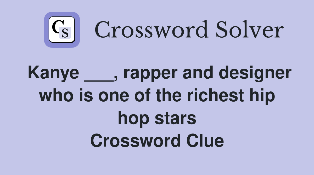 Kanye ___, rapper and designer who is one of the richest hip hop stars Crossword Clue