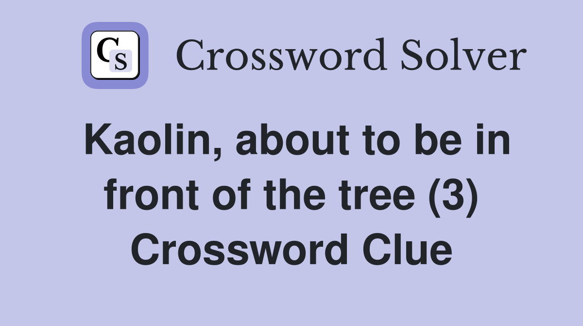 Kaolin, about to be in front of the tree (3) Crossword Clue