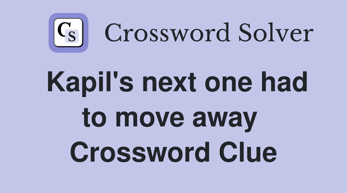Kapil's next one had to move away  Crossword Clue
