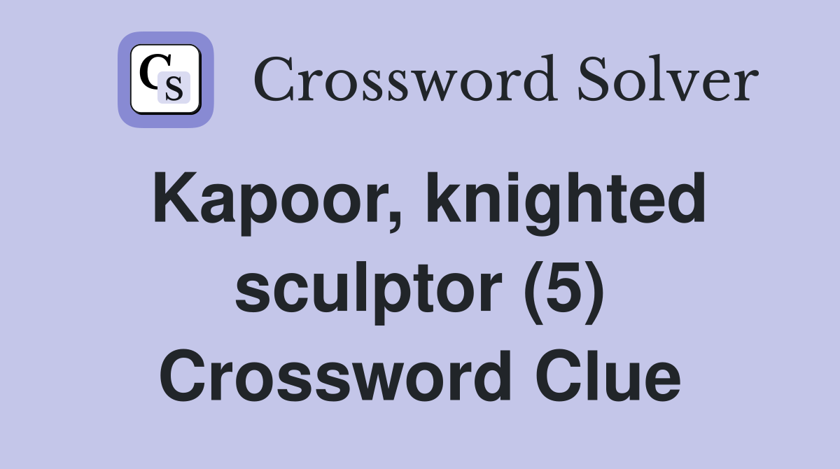 Kapoor, knighted sculptor (5) Crossword Clue