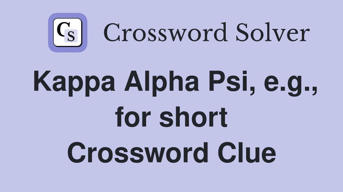 Kappa Alpha Psi, e.g., for short Crossword Clue