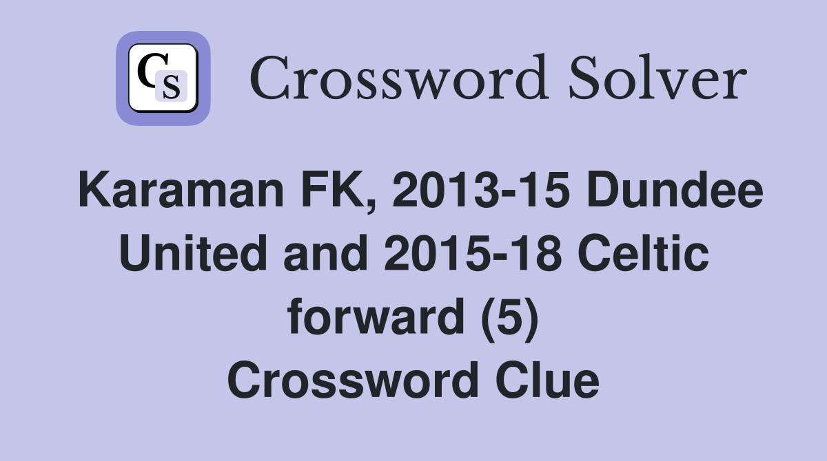 Karaman FK, 2013-15 Dundee United and 2015-18 Celtic forward (5) Crossword Clue