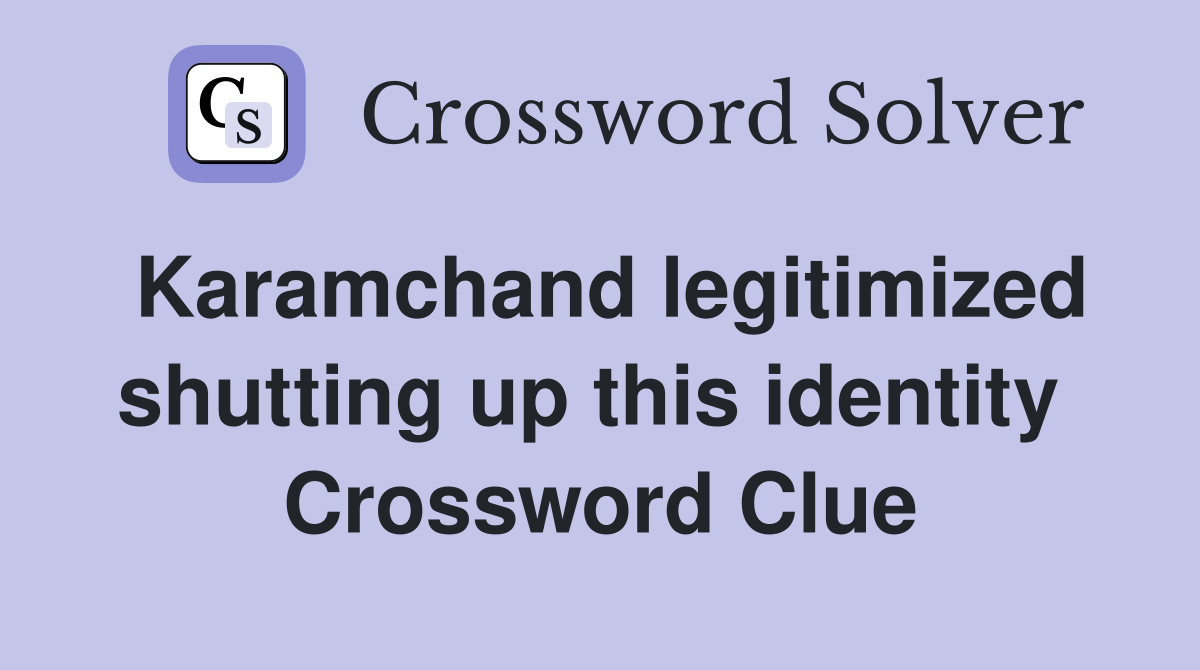 Karamchand legitimized shutting up this identity  Crossword Clue