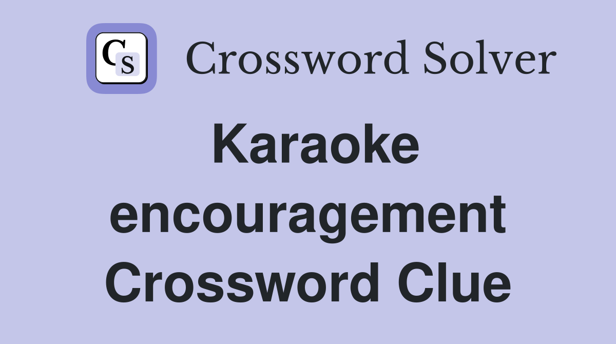 Karaoke encouragement Crossword Clue