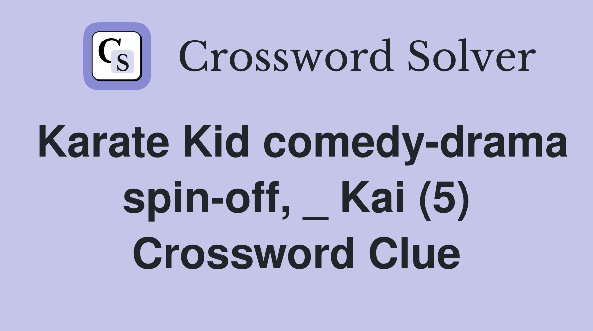 Karate Kid comedy-drama spin-off, _ Kai (5) Crossword Clue