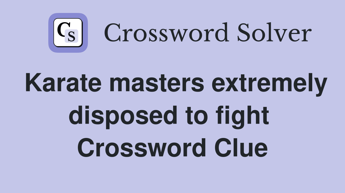 Karate masters extremely disposed to fight  Crossword Clue